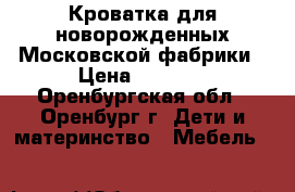 Кроватка для новорожденных Московской фабрики › Цена ­ 5 150 - Оренбургская обл., Оренбург г. Дети и материнство » Мебель   